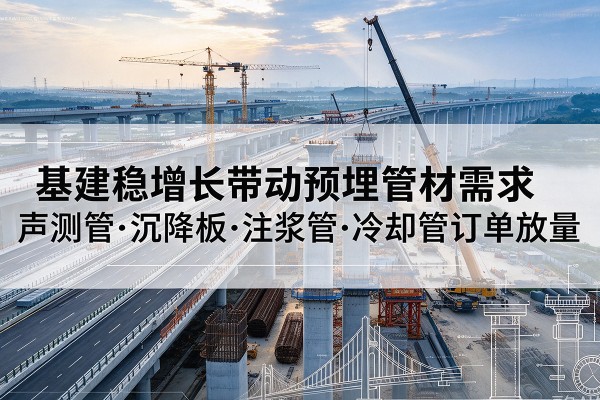 北辰区基建稳增长带动预埋监测管材需求,声测管、沉降板、注浆管订单持续放量