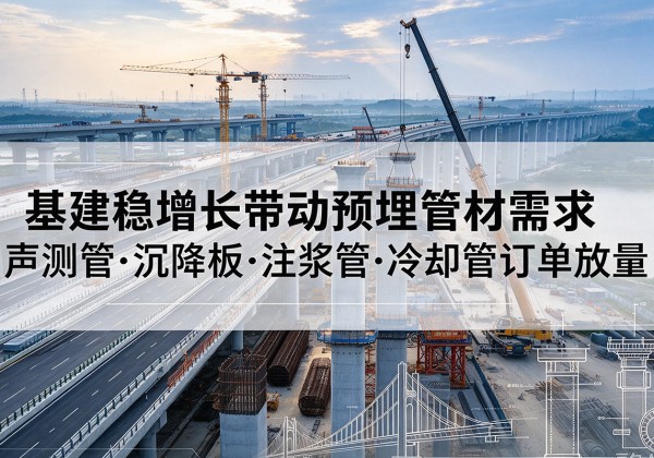 北辰区基建稳增长带动预埋监测管材需求，声测管、沉降板、注浆管订单持续放量