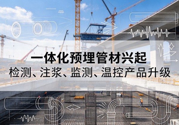 北辰区一体化管材产品兴起，声测注浆一体管、多功能预埋管应用增多